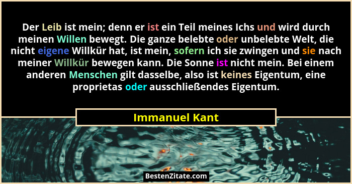 Der Leib ist mein; denn er ist ein Teil meines Ichs und wird durch meinen Willen bewegt. Die ganze belebte oder unbelebte Welt, die ni... - Immanuel Kant