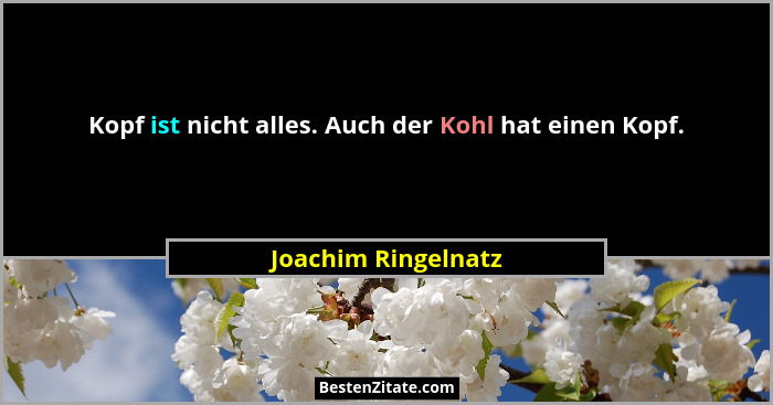 Kopf ist nicht alles. Auch der Kohl hat einen Kopf.... - Joachim Ringelnatz