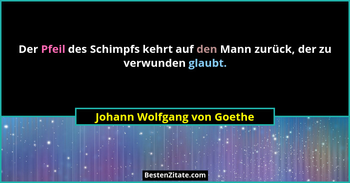 Der Pfeil des Schimpfs kehrt auf den Mann zurück, der zu verwunden glaubt.... - Johann Wolfgang von Goethe