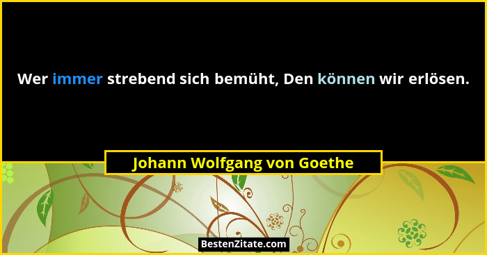 Wer immer strebend sich bemüht, Den können wir erlösen.... - Johann Wolfgang von Goethe