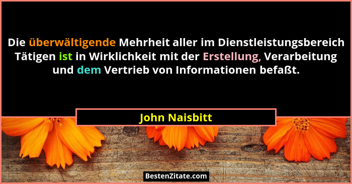 Die überwältigende Mehrheit aller im Dienstleistungsbereich Tätigen ist in Wirklichkeit mit der Erstellung, Verarbeitung und dem Vertr... - John Naisbitt