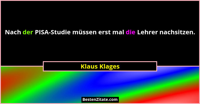 Nach der PISA-Studie müssen erst mal die Lehrer nachsitzen.... - Klaus Klages