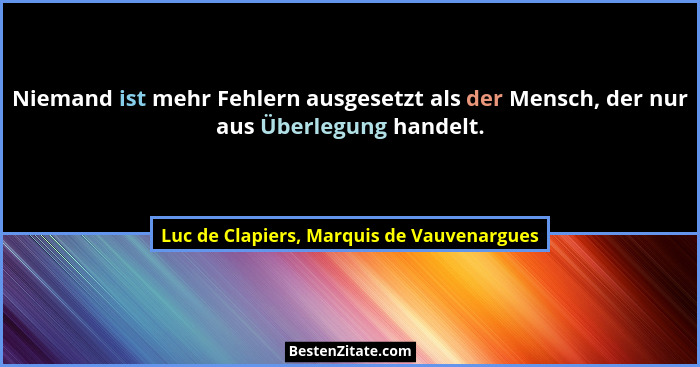 Niemand ist mehr Fehlern ausgesetzt als der Mensch, der nur aus Überlegung handelt.... - Luc de Clapiers, Marquis de Vauvenargues