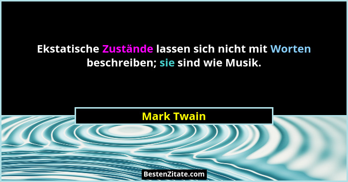 Ekstatische Zustände lassen sich nicht mit Worten beschreiben; sie sind wie Musik.... - Mark Twain