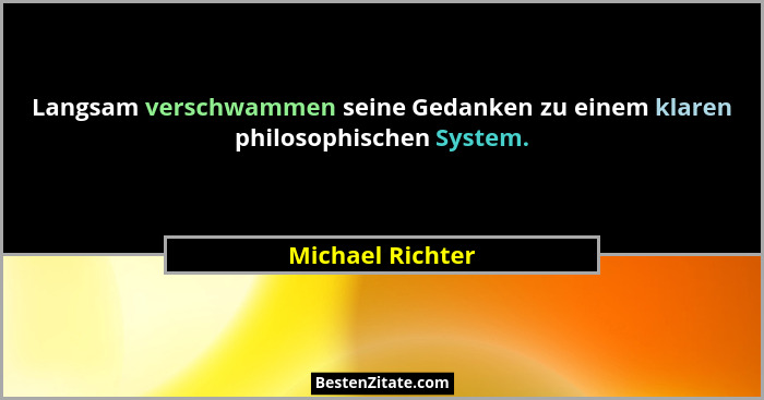 Langsam verschwammen seine Gedanken zu einem klaren philosophischen System.... - Michael Richter