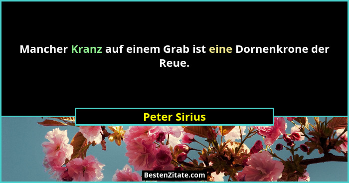 Mancher Kranz auf einem Grab ist eine Dornenkrone der Reue.... - Peter Sirius