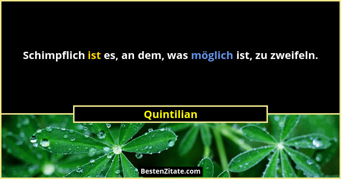 Schimpflich ist es, an dem, was möglich ist, zu zweifeln.... - Quintilian