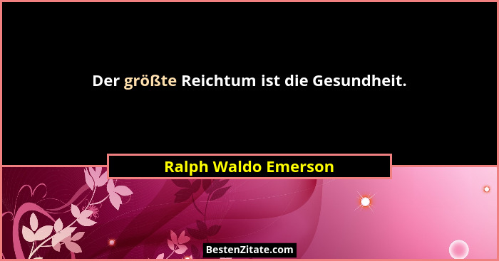 Der größte Reichtum ist die Gesundheit.... - Ralph Waldo Emerson