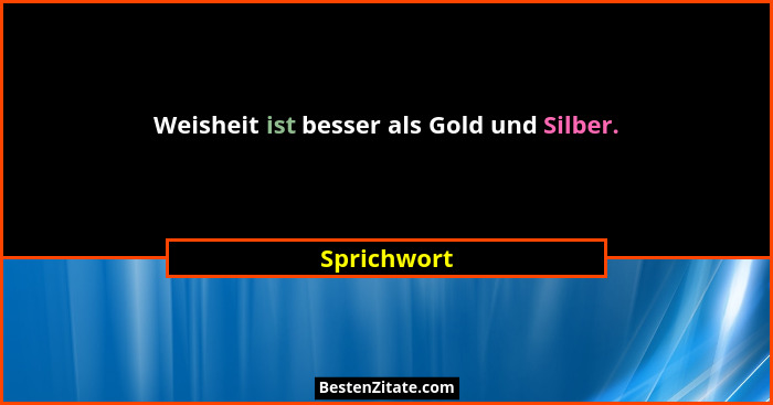 Weisheit ist besser als Gold und Silber.... - Sprichwort