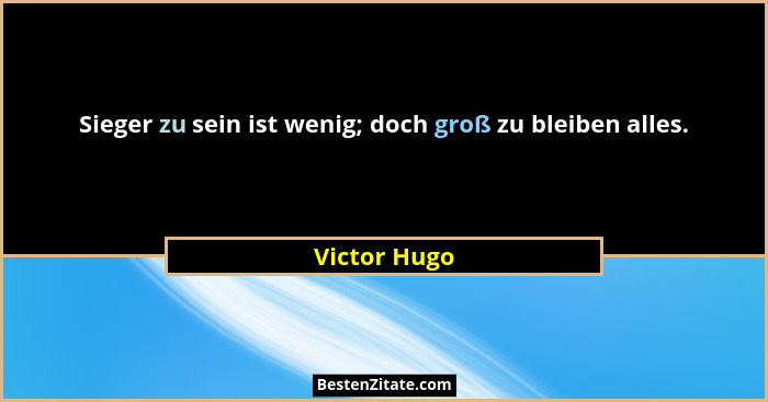 Sieger zu sein ist wenig; doch groß zu bleiben alles.... - Victor Hugo
