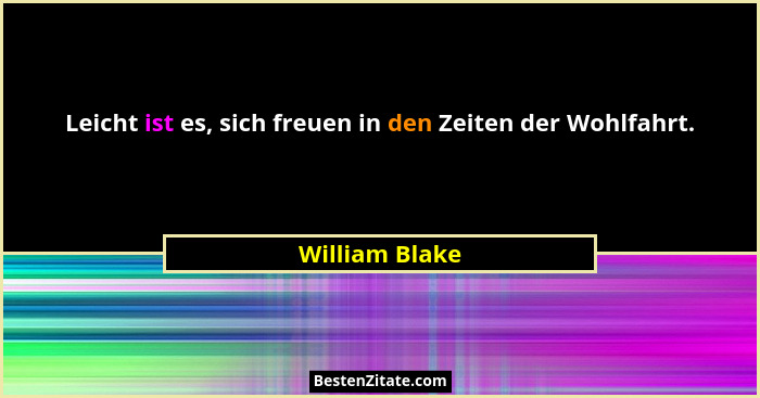 Leicht ist es, sich freuen in den Zeiten der Wohlfahrt.... - William Blake