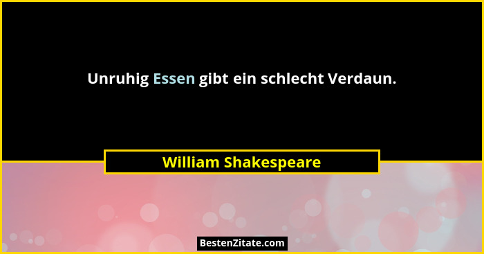 Unruhig Essen gibt ein schlecht Verdaun.... - William Shakespeare