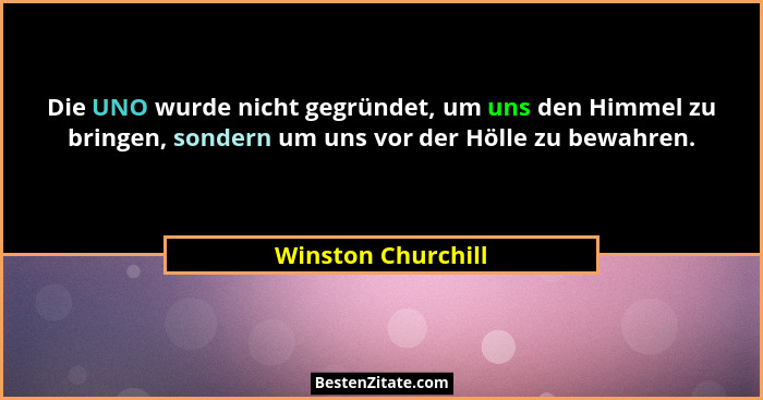 Die UNO wurde nicht gegründet, um uns den Himmel zu bringen, sondern um uns vor der Hölle zu bewahren.... - Winston Churchill