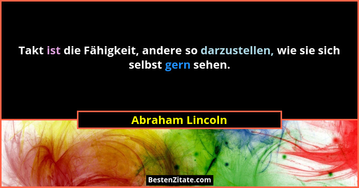 Takt ist die Fähigkeit, andere so darzustellen, wie sie sich selbst gern sehen.... - Abraham Lincoln