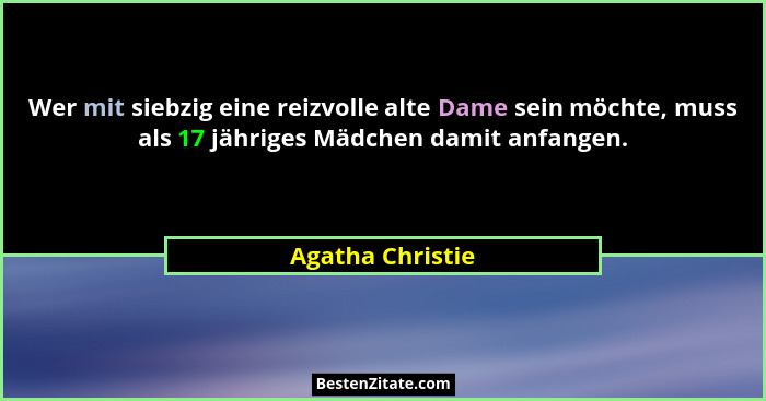 Wer mit siebzig eine reizvolle alte Dame sein möchte, muss als 17 jähriges Mädchen damit anfangen.... - Agatha Christie