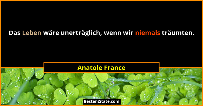 Das Leben wäre unerträglich, wenn wir niemals träumten.... - Anatole France