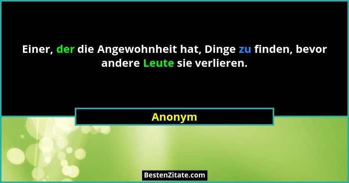 Einer, der die Angewohnheit hat, Dinge zu finden, bevor andere Leute sie verlieren.... - Anonym