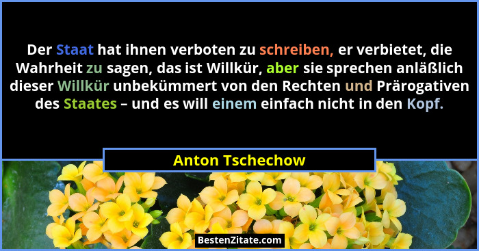 Der Staat hat ihnen verboten zu schreiben, er verbietet, die Wahrheit zu sagen, das ist Willkür, aber sie sprechen anläßlich dieser... - Anton Tschechow
