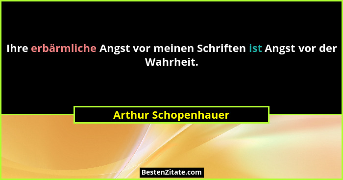 Ihre erbärmliche Angst vor meinen Schriften ist Angst vor der Wahrheit.... - Arthur Schopenhauer