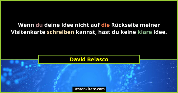 Wenn du deine Idee nicht auf die Rückseite meiner Visitenkarte schreiben kannst, hast du keine klare Idee.... - David Belasco