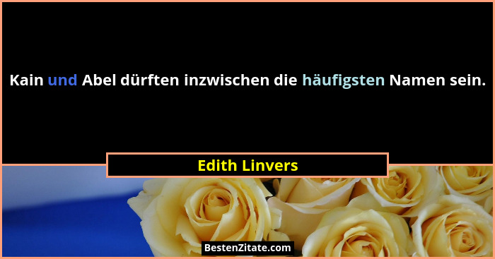 Kain und Abel dürften inzwischen die häufigsten Namen sein.... - Edith Linvers