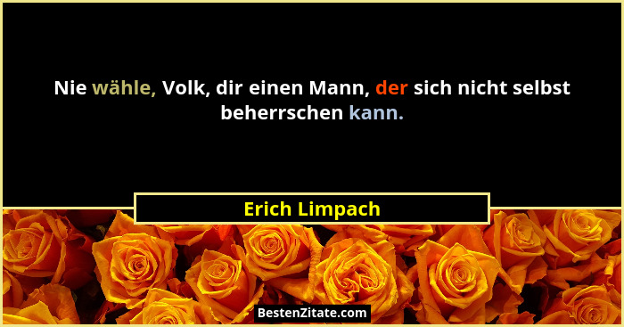 Nie wähle, Volk, dir einen Mann, der sich nicht selbst beherrschen kann.... - Erich Limpach