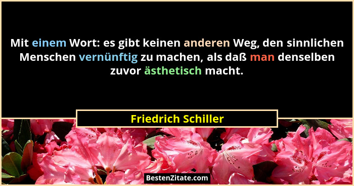 Mit einem Wort: es gibt keinen anderen Weg, den sinnlichen Menschen vernünftig zu machen, als daß man denselben zuvor ästhetisch... - Friedrich Schiller