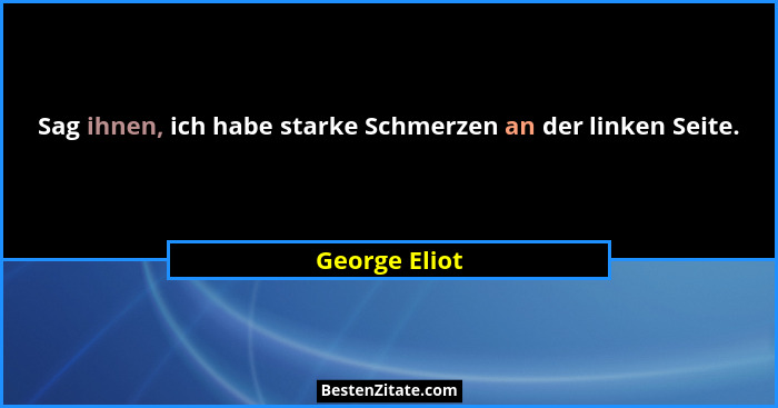 Sag ihnen, ich habe starke Schmerzen an der linken Seite.... - George Eliot