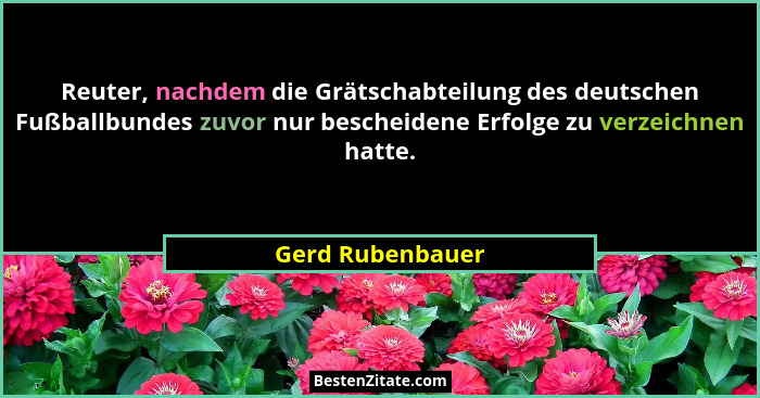 Reuter, nachdem die Grätschabteilung des deutschen Fußballbundes zuvor nur bescheidene Erfolge zu verzeichnen hatte.... - Gerd Rubenbauer