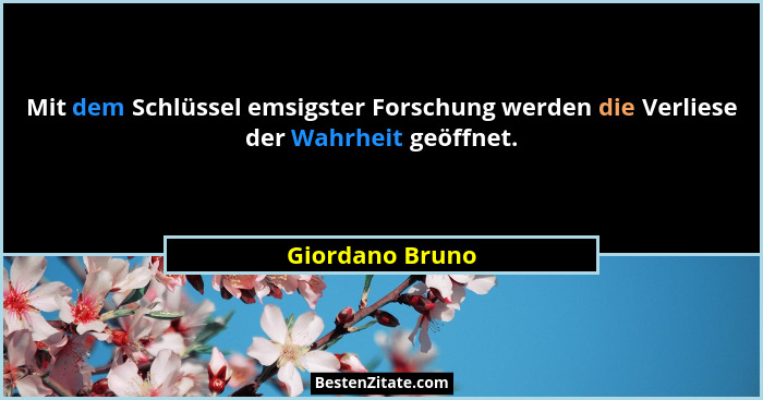 Mit dem Schlüssel emsigster Forschung werden die Verliese der Wahrheit geöffnet.... - Giordano Bruno
