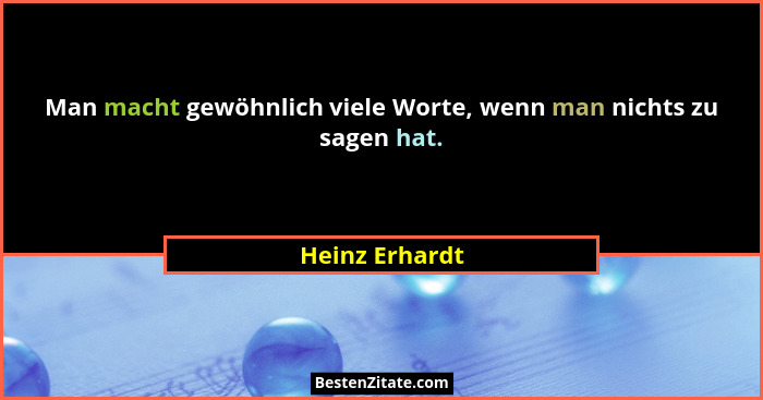 Man macht gewöhnlich viele Worte, wenn man nichts zu sagen hat.... - Heinz Erhardt