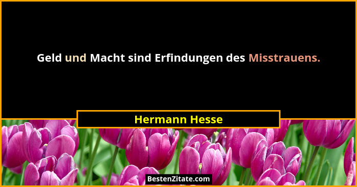 Geld und Macht sind Erfindungen des Misstrauens.... - Hermann Hesse