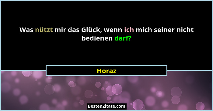 Was nützt mir das Glück, wenn ich mich seiner nicht bedienen darf?... - Horaz