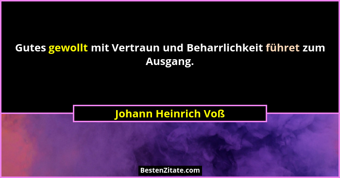 Gutes gewollt mit Vertraun und Beharrlichkeit führet zum Ausgang.... - Johann Heinrich Voß