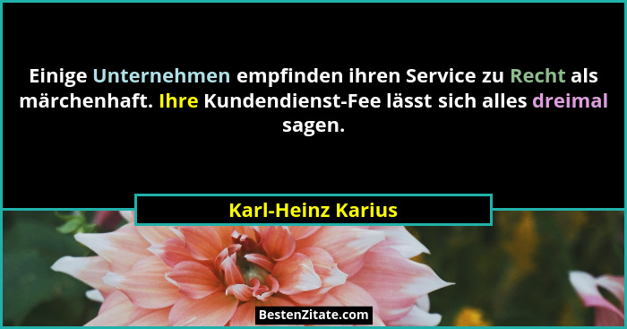 Einige Unternehmen empfinden ihren Service zu Recht als märchenhaft. Ihre Kundendienst-Fee lässt sich alles dreimal sagen.... - Karl-Heinz Karius
