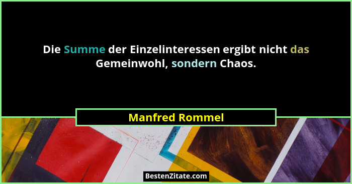 Die Summe der Einzelinteressen ergibt nicht das Gemeinwohl, sondern Chaos.... - Manfred Rommel