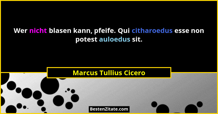 Wer nicht blasen kann, pfeife. Qui citharoedus esse non potest auloedus sit.... - Marcus Tullius Cicero