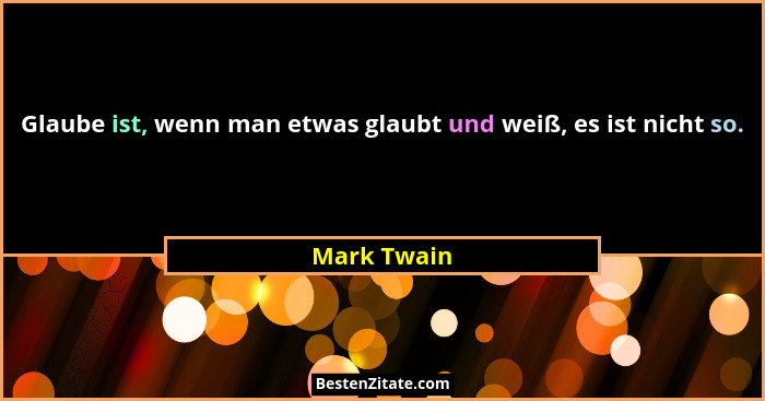 Glaube ist, wenn man etwas glaubt und weiß, es ist nicht so.... - Mark Twain