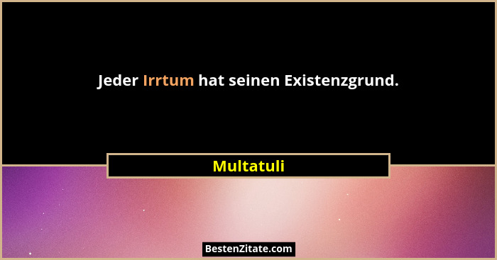Jeder Irrtum hat seinen Existenzgrund.... - Multatuli