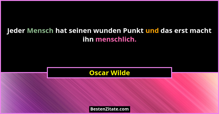 Jeder Mensch hat seinen wunden Punkt und das erst macht ihn menschlich.... - Oscar Wilde