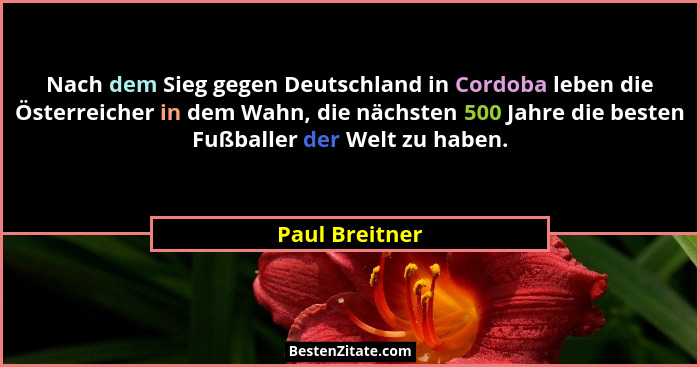 Nach dem Sieg gegen Deutschland in Cordoba leben die Österreicher in dem Wahn, die nächsten 500 Jahre die besten Fußballer der Welt zu... - Paul Breitner