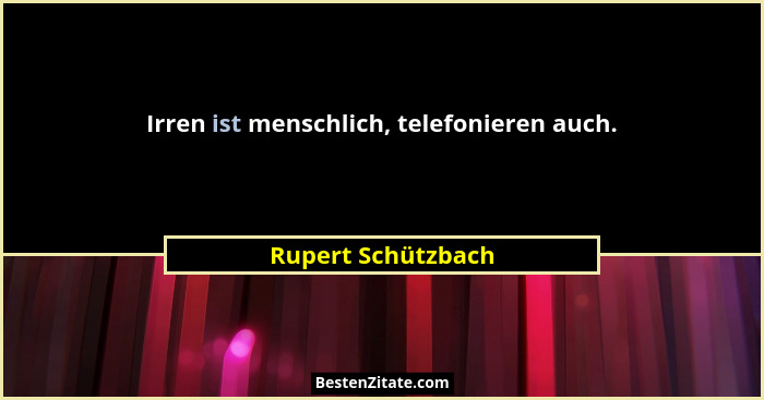 Irren ist menschlich, telefonieren auch.... - Rupert Schützbach