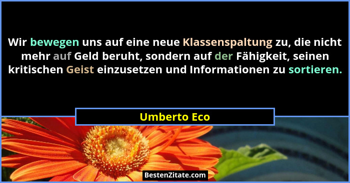 Wir bewegen uns auf eine neue Klassenspaltung zu, die nicht mehr auf Geld beruht, sondern auf der Fähigkeit, seinen kritischen Geist ein... - Umberto Eco