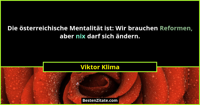Die österreichische Mentalität ist: Wir brauchen Reformen, aber nix darf sich ändern.... - Viktor Klima
