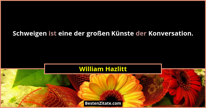 Schweigen ist eine der großen Künste der Konversation.... - William Hazlitt
