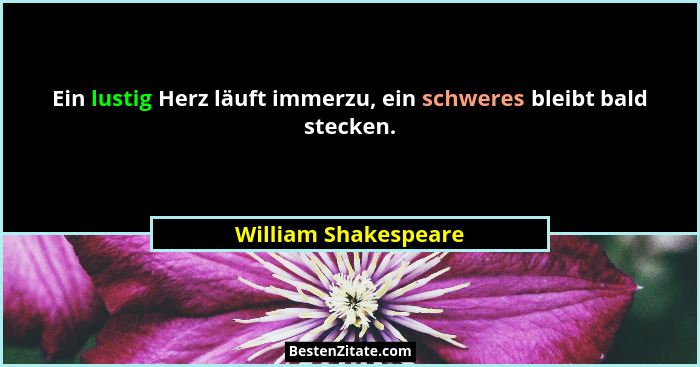 Ein lustig Herz läuft immerzu, ein schweres bleibt bald stecken.... - William Shakespeare
