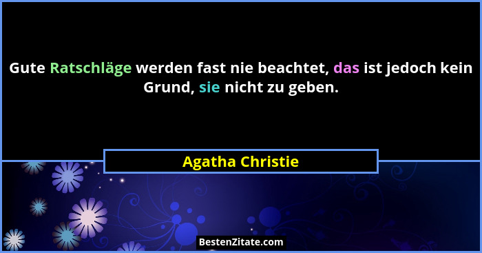 Gute Ratschläge werden fast nie beachtet, das ist jedoch kein Grund, sie nicht zu geben.... - Agatha Christie