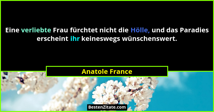 Eine verliebte Frau fürchtet nicht die Hölle, und das Paradies erscheint ihr keineswegs wünschenswert.... - Anatole France