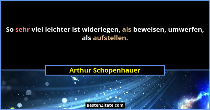 So sehr viel leichter ist widerlegen, als beweisen, umwerfen, als aufstellen.... - Arthur Schopenhauer