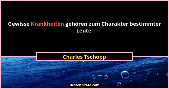 Gewisse Krankheiten gehören zum Charakter bestimmter Leute.... - Charles Tschopp